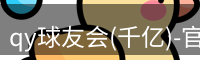 qy球友会(千亿)-官方网站